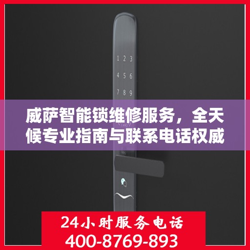 威萨智能锁维修服务，全天候专业指南与联系电话权威解读