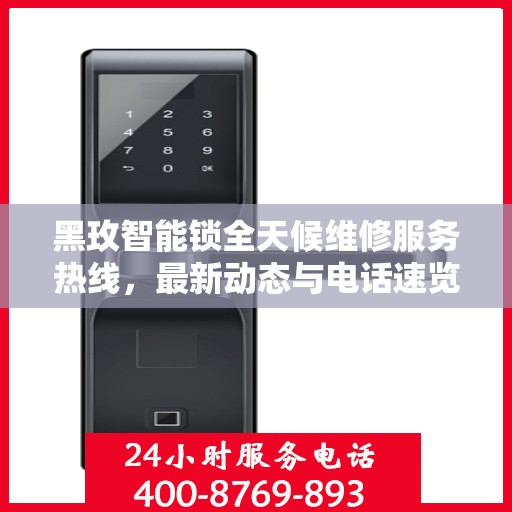 黑玫智能锁全天候维修服务热线，最新动态与电话速览