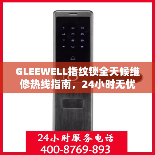 GLEEWELL指纹锁全天候维修热线指南，24小时无忧服务解读