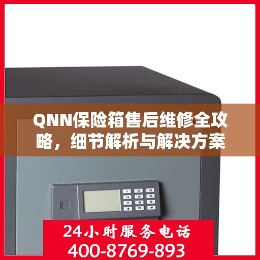 QNN保险箱售后维修全攻略，细节解析与解决方案