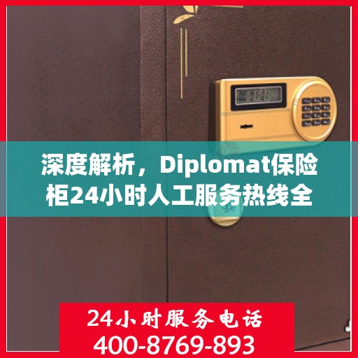 深度解析，Diplomat保险柜24小时人工服务热线全攻略