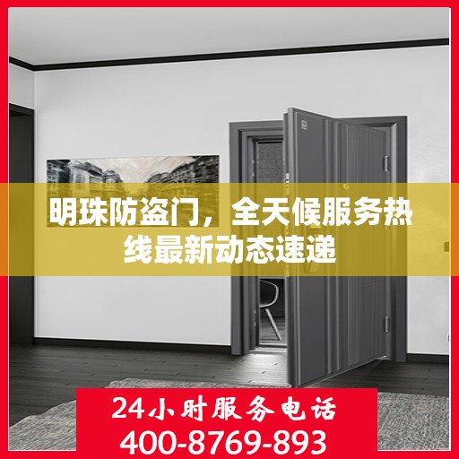 明珠防盗门，全天候服务热线最新动态速递