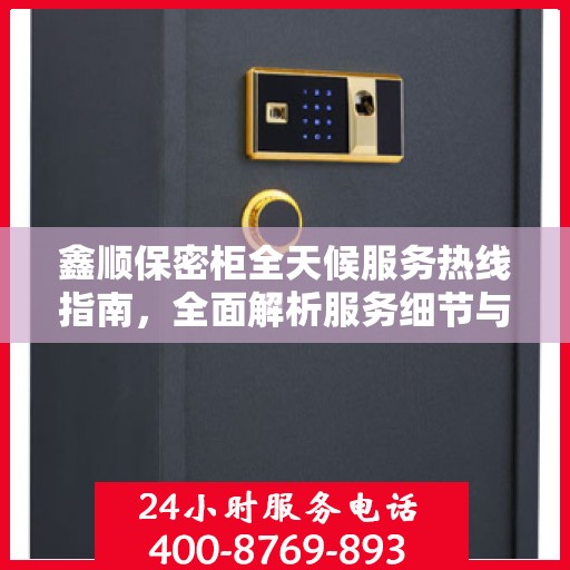 鑫顺保密柜全天候服务热线指南，全面解析服务细节与优势