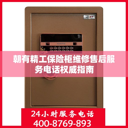朝有精工保险柜维修售后服务电话权威指南