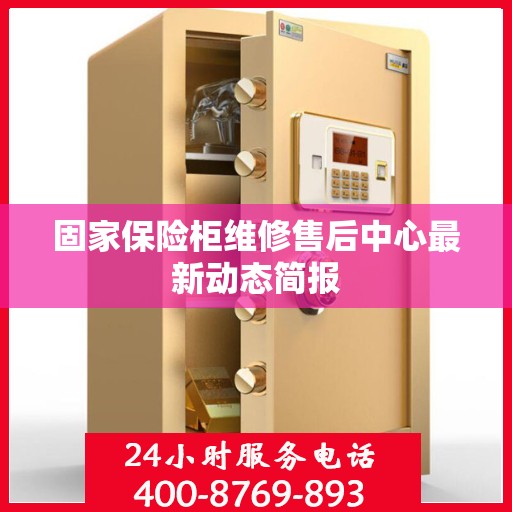 固家保险柜维修售后中心最新动态简报