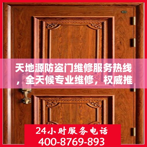 天地源防盗门维修服务热线，全天候专业维修，权威推荐，最新服务电话发布！