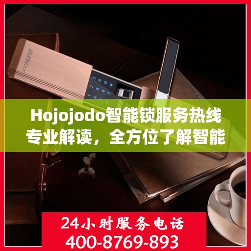 Hojojodo智能锁服务热线专业解读，全方位了解智能锁使用与维护