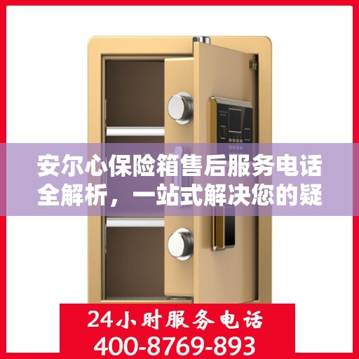安尔心保险箱售后服务电话全解析，一站式解决您的疑问
