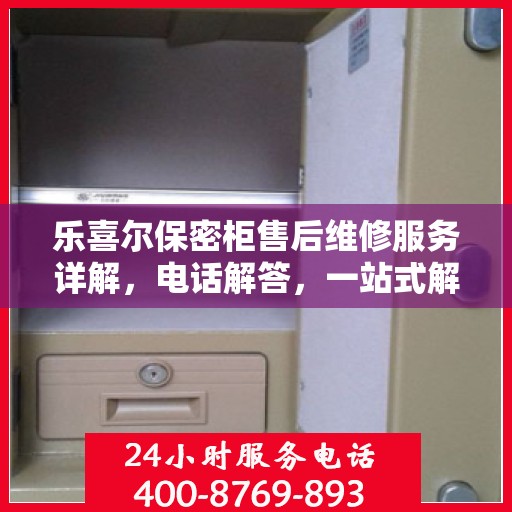 乐喜尔保密柜售后维修服务详解，电话解答，一站式解决您的维修需求