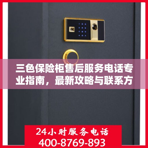 三色保险柜售后服务电话专业指南，最新攻略与联系方式揭秘