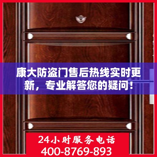 康大防盗门售后热线实时更新，专业解答您的疑问！