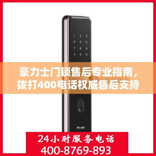 豪力士门锁售后专业指南，拨打400电话权威售后支持