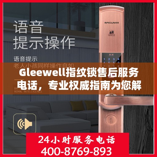 Gleewell指纹锁售后服务电话，专业权威指南为您解答疑难
