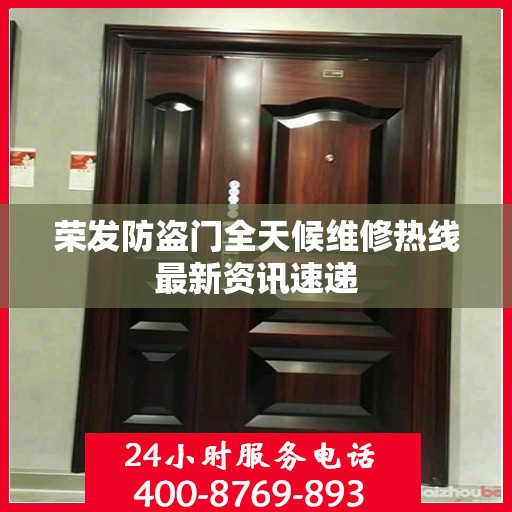 荣发防盗门全天候维修热线最新资讯速递