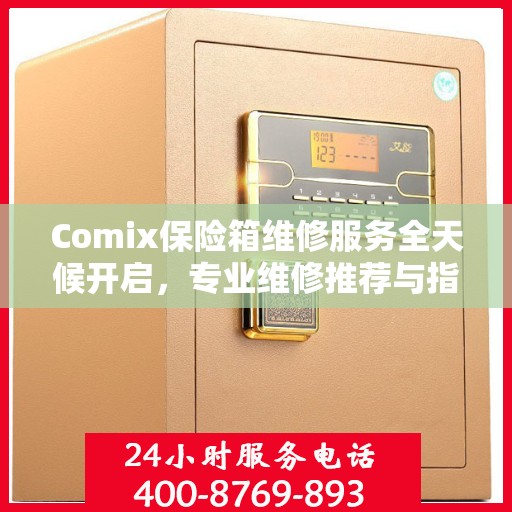 Comix保险箱维修服务全天候开启，专业维修推荐与指南