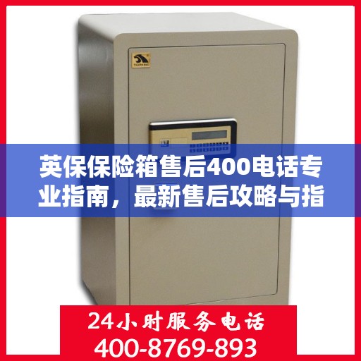 英保保险箱售后400电话专业指南，最新售后攻略与指南