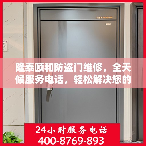 隆泰颐和防盗门维修，全天候服务电话，轻松解决您的维修难题