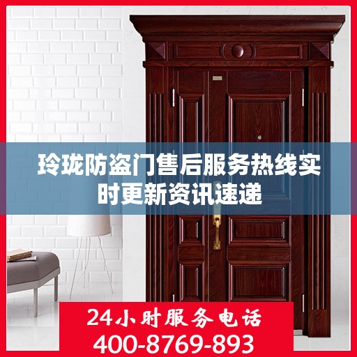 玲珑防盗门售后服务热线实时更新资讯速递