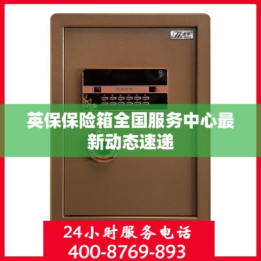 英保保险箱全国服务中心最新动态速递