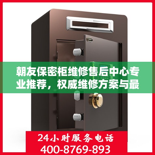 朝友保密柜维修售后中心专业推荐，权威维修方案与最新服务指南