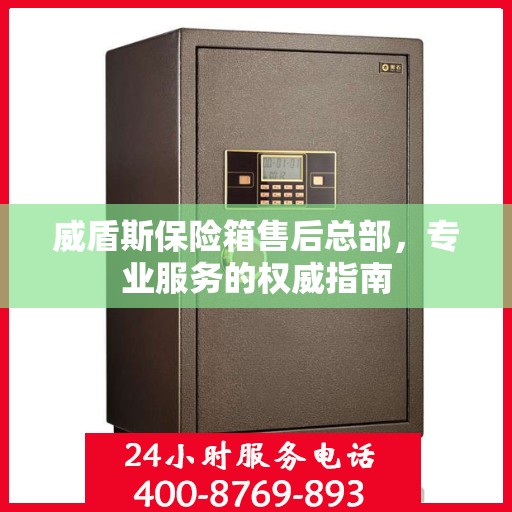 威盾斯保险箱售后总部，专业服务的权威指南