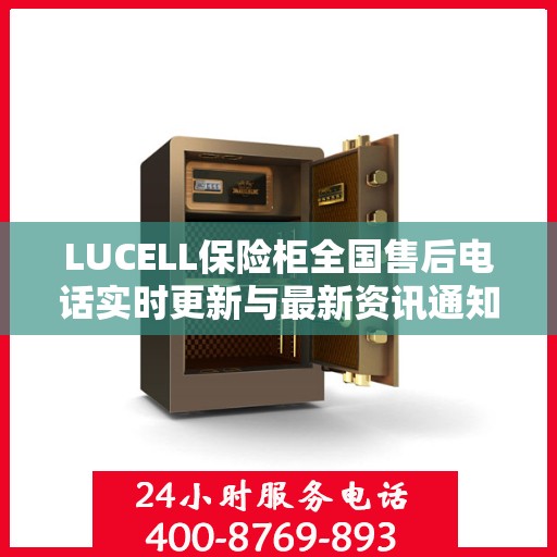 LUCELL保险柜全国售后电话实时更新与最新资讯通知
