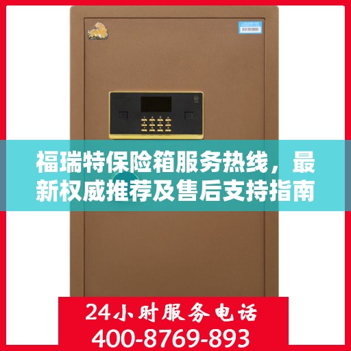 福瑞特保险箱服务热线，最新权威推荐及售后支持指南