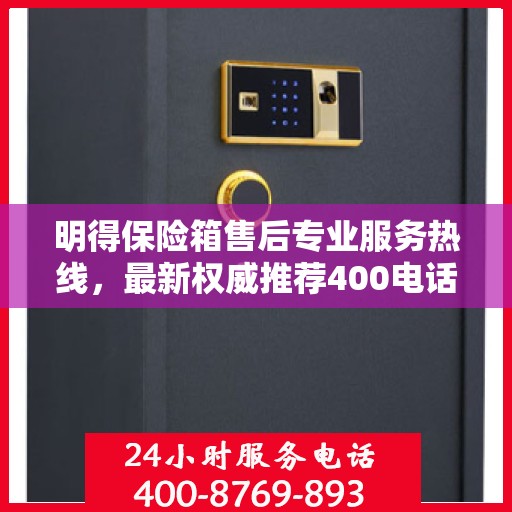 明得保险箱售后专业服务热线，最新权威推荐400电话