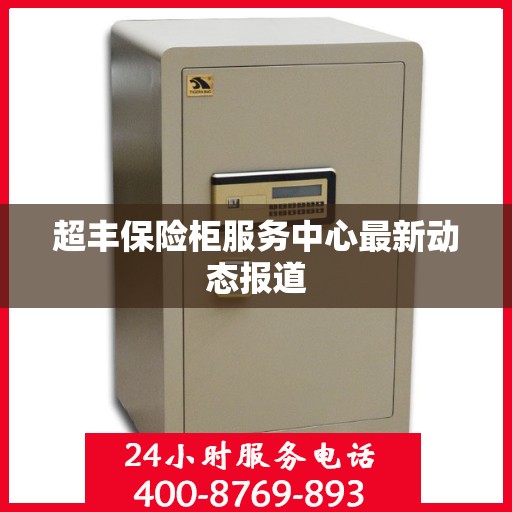 超丰保险柜服务中心最新动态报道