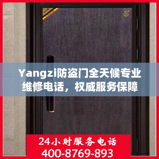 Yangzi防盗门全天候专业维修电话，权威服务保障