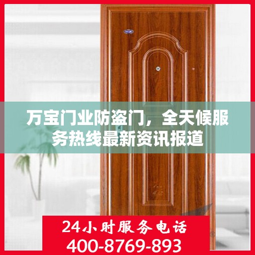 万宝门业防盗门，全天候服务热线最新资讯报道