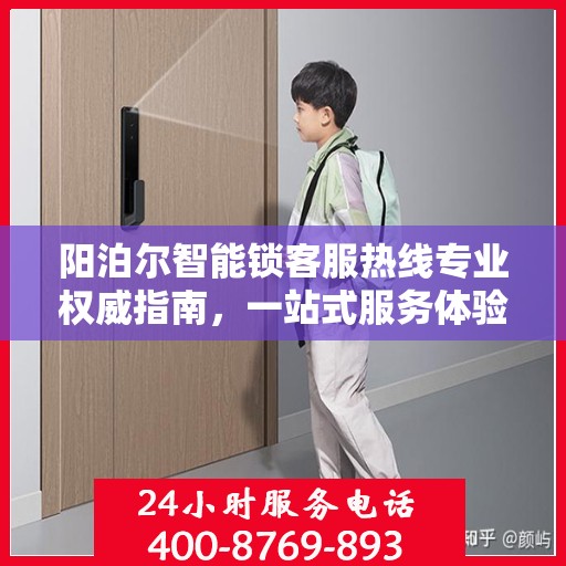 阳泊尔智能锁客服热线专业权威指南，一站式服务体验