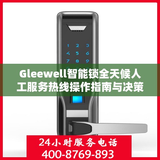 Gleewell智能锁全天候人工服务热线操作指南与决策支持