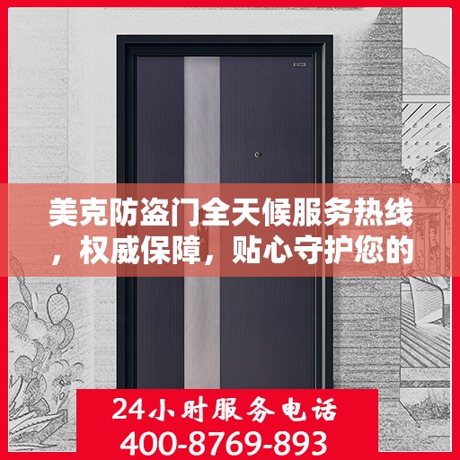 美克防盗门全天候服务热线，权威保障，贴心守护您的安全门户