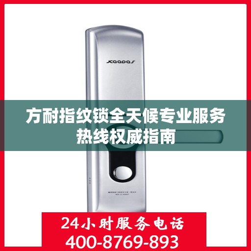 方耐指纹锁全天候专业服务热线权威指南