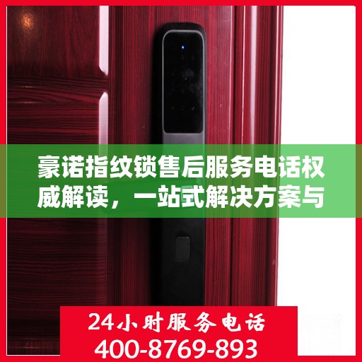 豪诺指纹锁售后服务电话权威解读，一站式解决方案与贴心服务体验