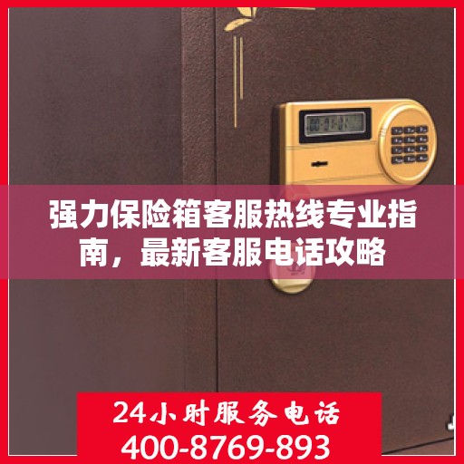 强力保险箱客服热线专业指南，最新客服电话攻略