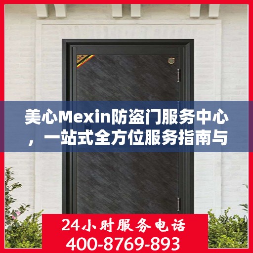 美心Mexin防盗门服务中心，一站式全方位服务指南与攻略