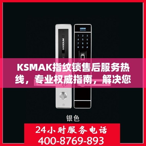 KSMAK指纹锁售后服务热线，专业权威指南，解决您的锁事无忧