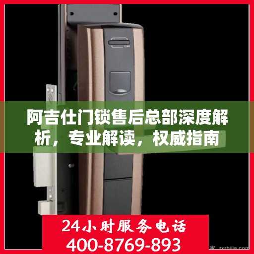 阿吉仕门锁售后总部深度解析，专业解读，权威指南