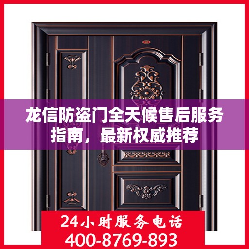 龙信防盗门全天候售后服务指南，最新权威推荐