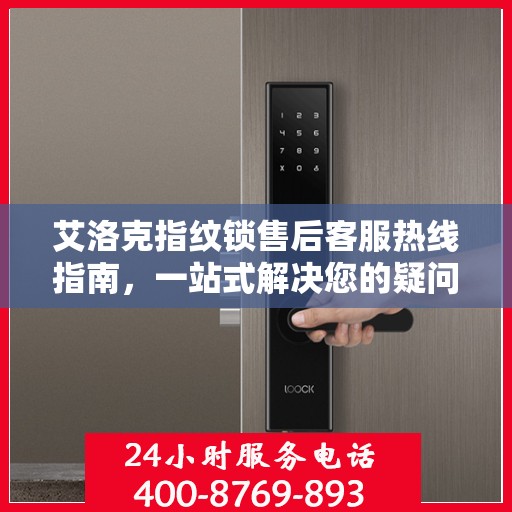 艾洛克指纹锁售后客服热线指南，一站式解决您的疑问与需求