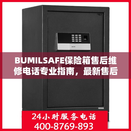 BUMILSAFE保险箱售后维修电话专业指南，最新售后维修攻略