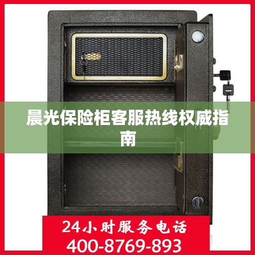晨光保险柜客服热线权威指南