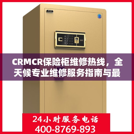 CRMCR保险柜维修热线，全天候专业维修服务指南与最新攻略