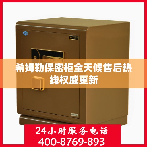 希姆勒保密柜全天候售后热线权威更新