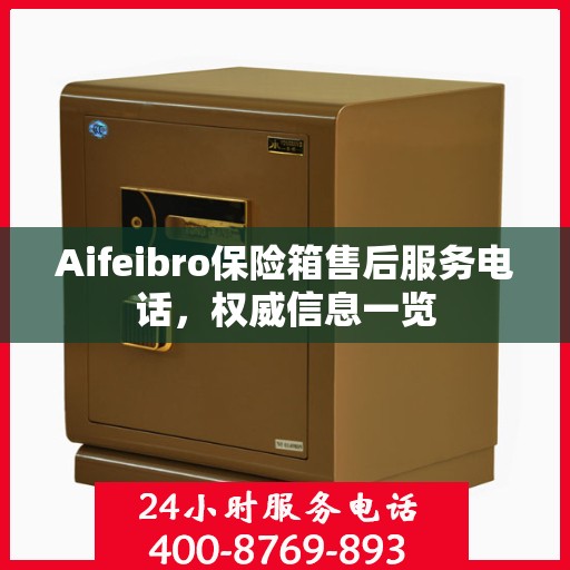 Aifeibro保险箱售后服务电话，权威信息一览