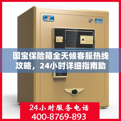 国宝保险箱全天候客服热线攻略，24小时详细指南助你无忧咨询