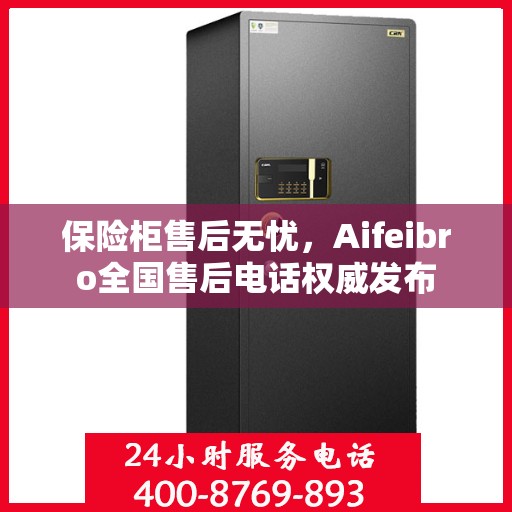 保险柜售后无忧，Aifeibro全国售后电话权威发布
