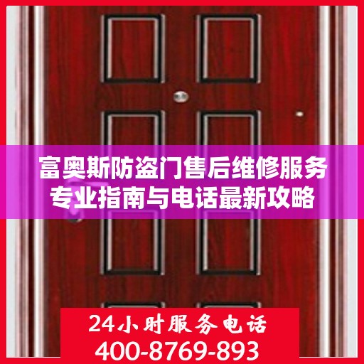 富奥斯防盗门售后维修服务专业指南与电话最新攻略